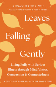 Leaves Falling Gently (Living Fully with Serious Illness through Mindfulness, Compassion, and Connectedness) by Susan Bauer-Wu, Joan Halifax, Nipun Mehta, 9781645473657