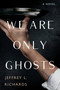 We Are Only Ghosts by Jeffrey L. Richards, 9781496742827