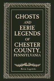 Ghosts and Eerie Legends of Chester County, Pennsylvania by Kevin Lagowski, 9780764369117