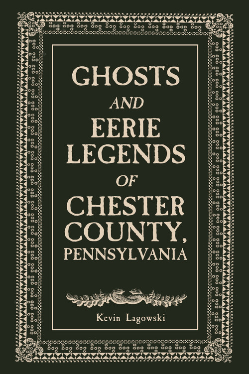 Ghosts and Eerie Legends of Chester County, Pennsylvania by Kevin Lagowski, 9780764369117