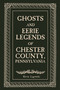 Ghosts and Eerie Legends of Chester County, Pennsylvania by Kevin Lagowski, 9780764369117