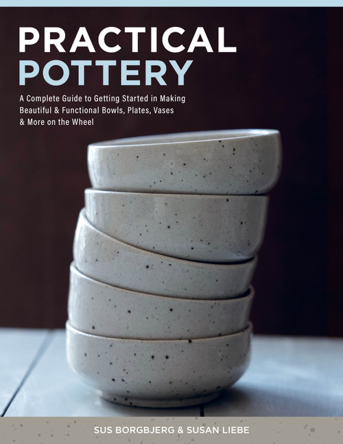 Practical Pottery (A Complete Guide to Getting Started in Making Beautiful & Functional Bowls, Plates, Vases & More on the Wheel) by Sus Borgbjerg, Susan Liebe, 9780764369384