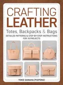 Crafting Leather Totes, Backpacks & Bags (Detailed Patterns & Step-by-Step Instructions for 18 Projects) by Yoko Ganaha (PIGPONG), 9780764368769
