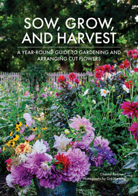 Sow, Grow, and Harvest (A Year-Round Guide to Gardening and Arranging Cut Flowers) by Chantal Remmert, Grit Hartung, 9780764368981