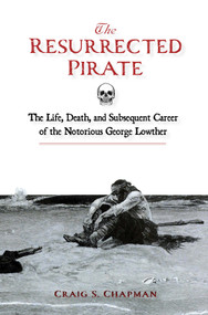The Resurrected Pirate (The Life, Death, and Subsequent Career of the Notorious George Lowther) by Craig S. Chapman, 9780764369070