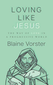 Loving Like Jesus (The Way of Love in a Progressive World) by Blaine Vorster, 9781636985497