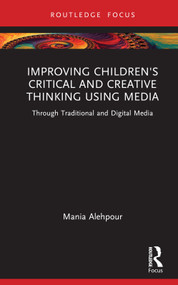 Improving Children's Critical and Creative Thinking Using Media (Through Traditional and Digital Media) by Mania Alehpour, 9781032866833