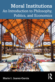 Moral Institutions (An Introduction to Philosophy, Politics, and Economics) by Mario I. Juarez-Garcia, 9781032903224
