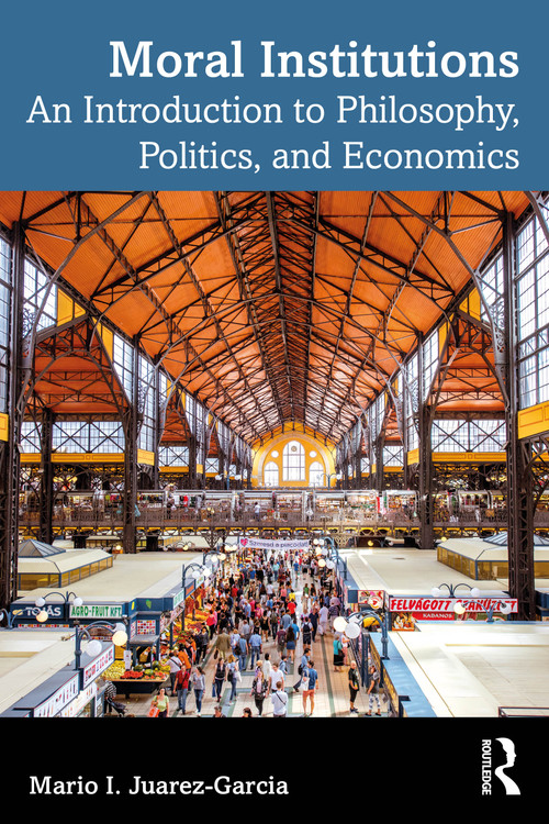Moral Institutions (An Introduction to Philosophy, Politics, and Economics) by Mario I. Juarez-Garcia, 9781032903224