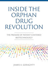 Inside the Orphan Drug Revolution: The Promise of Patient-Centered Biotechnology by James A. Geraghty, 9781621825005