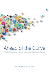 Ahead of the Curve: Women Scientists at the MRC Laboratory of Molecular Biology by Kathleen Weston, 9781621824527