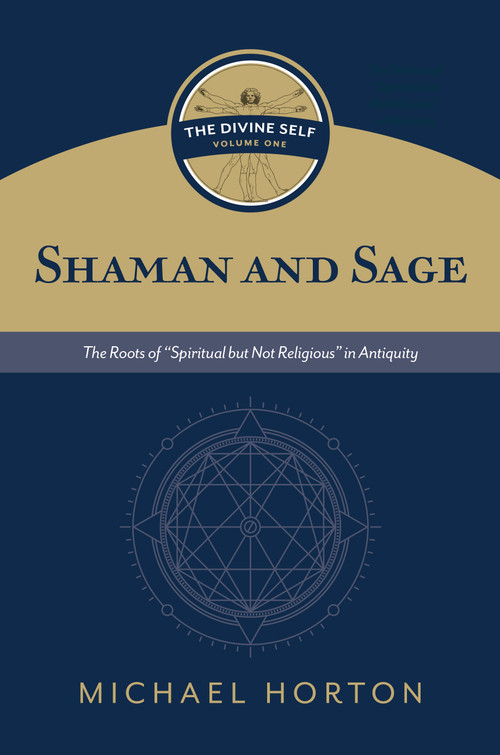 Shaman and Sage (The Divine Self, vol. 1) (The Roots of “Spiritual but Not Religious” in Antiquity) by Michael S. Horton, 9780802877116