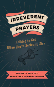 Irreverent Prayers (Talking to God When You're Seriously Sick) by Elizabeth Felicetti, Samantha Vincent-Alexander, 9780802882639