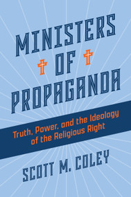 Ministers of Propaganda (Truth, Power, and the Ideology of the Religious Right) by Scott M. Coley, 9780802882813