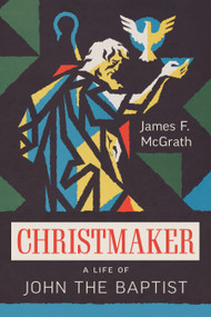 Christmaker (A Life of John the Baptist) by James F. McGrath, 9780802884008
