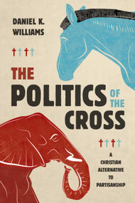 The Politics of the Cross (A Christian Alternative to Partisanship) - 9780802884688 by Daniel K. Williams, 9780802884688