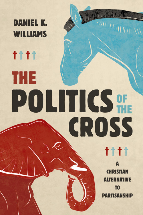 The Politics of the Cross (A Christian Alternative to Partisanship) - 9780802884688 by Daniel K. Williams, 9780802884688