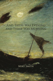 And There Was Evening and There Was Morning (Essays on Illness, Loss, and Love) by Mike Smith, 9780998801414