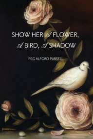 Show Her A Flower, A Bird, A Shadow by Peg Alford Pursell, 9780998801445