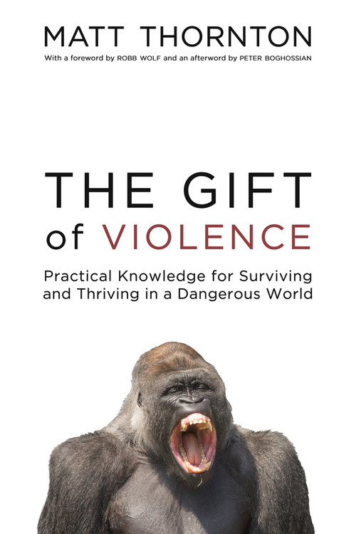 The Gift of Violence (Practical Knowledge for Surviving and Thriving in a Dangerous World) - 9781634310314 by Matt Thornton, 9781634310314