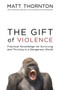 The Gift of Violence (Practical Knowledge for Surviving and Thriving in a Dangerous World) - 9781634310314 by Matt Thornton, 9781634310314