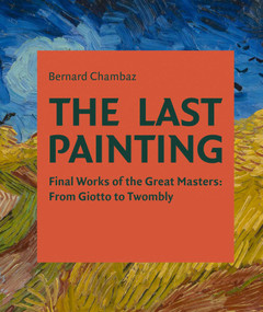 The Last Painting (Final Works of the Great Masters: from Giotto to Twombly) - 9781788843058 by Bernard Chambaz, 9781788843058