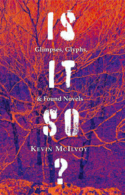 Is It So? (Glimpses, Glyphs, & Found Novels) by Kevin McIlvoy, 9781733661935