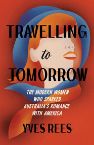 Travelling to Tomorrow (The modern women who sparked Australia's romance with America) by Yves Rees, 9781742238135