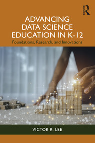 Advancing Data Science Education in K-12 (Foundations, Research, and Innovations) by Victor R. Lee, 9781032472546