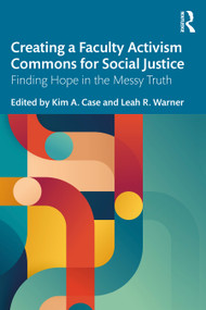 Creating a Faculty Activism Commons for Social Justice (Finding Hope in the Messy Truth) by Kim A. Case, Leah R. Warner, 9781032689289