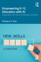 Empowering K-12 Education with AI (Preparing for the Future of Education and Work) by Thomas K. F. Chiu, 9781032811543