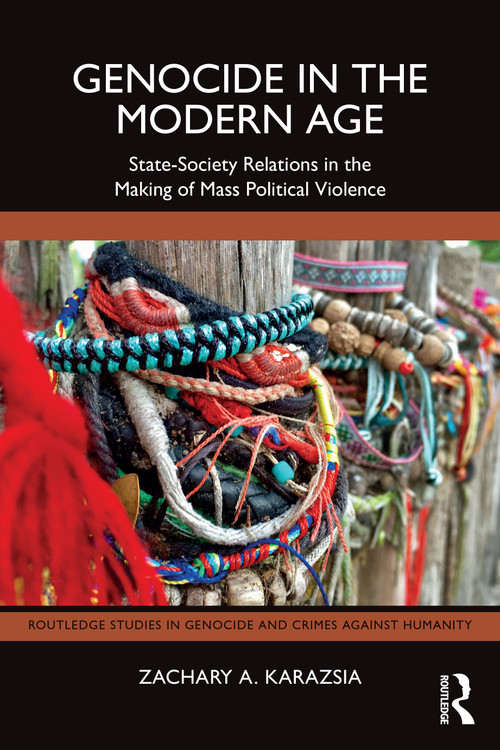 Genocide in the Modern Age (State-Society Relations in the Making of Mass Political Violence) by Zachary A. Karazsia, 9781032634852