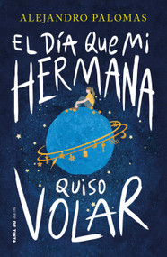 El día que mi hermana quiso volar / The Day My Sister Wanted to Fly (Spanish Edition) by Alejandro Palomas, 9786073851145