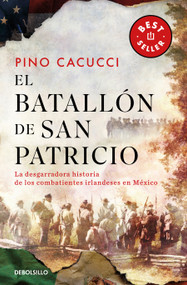 El batallón de San Patricio: La desgarradora historia de los combatientes irlandeses en México / St. Patrick's Battalion (Spanish Edition) by Pino Cacucci, 9786073850858