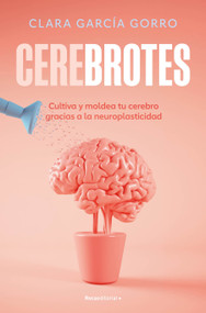 Cerebrotes: Cultiva y moldea tu cerebro gracias a la neuroplasticidad / Brainiac (Spanish Edition) by Clara García Gorro, 9788419965011