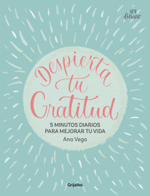 Despierta tu gratitud: 5 minutos diarios para mejorar tu vida / Awaken Your Grat itude: 5 Minutes a Day to Improve Your Life (Spanish Edition) by Ana Vega, 9788425367007
