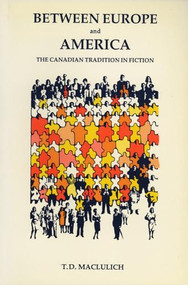 Between Europe And America (The Canadian Tradition in Fiction) by T. D. MacLulich, 9780920763964
