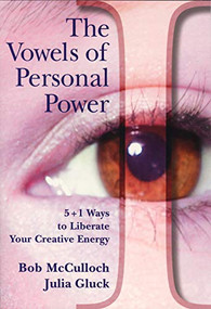 The Vowels of Perfect Power (5+1 Ways to Liberate Your Creative Energy) by Bob McCulloch, Julia Gluck, 9780978055431