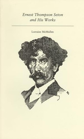 Ernest Thompson Seton and His Works by Lorraine McMullen, 9781550220513