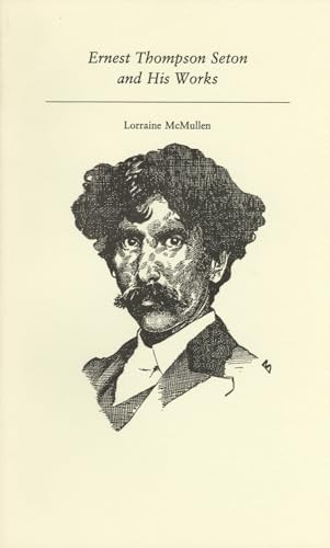 Ernest Thompson Seton and His Works by Lorraine McMullen, 9781550220513