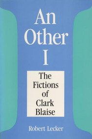 Other I (The Fictions of Clarke Blaise) by Robert Lecker, 9781550220834