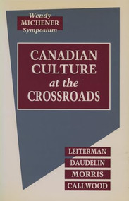 Canadian Culture at the Crossroads (Film, Television and the Medias in the 1960s) by The Wendy Michener Symposium, Douglas Leiterman, Robert Daudelin, Peter Morris, June Callwood, 9781550220919