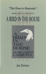 That House In Manawaka (Margaret Laurence's A Bird in the House) by Jon Kertzer, 9781550221244