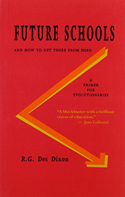 Future Schools and How to Get There from Here (A Primer for Evolutionaries) by R. G. Dixon, 9781550221725