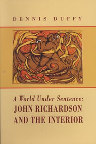 A World Under Sentence (John Richardson and the Interior) by Dennis Duffy, 9781550222500