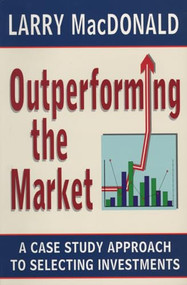 Outperforming the Market (A Case Study Approach to Selecting Investments) by Larry MacDonald, 9781550223699