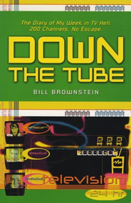 Down The Tube (The Diary of My Week in TV Hell. 200 Channels. No Escape.) by Bill Brownstein, 9781550224634