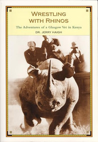 Wrestling With Rhinos (The Adventures of a Glasgow Vet in Kenya) by Jerry Haigh, 9781550225075
