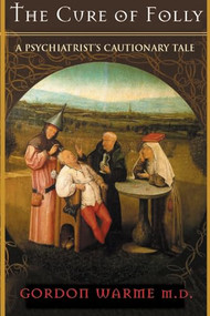 The Cure of Folly (A Psychiatrist's Cautionary Tale) by Gordon Warme, M.D., 9781550225716