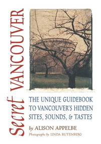 Secret Vancouver (The Unique Guidebook to Vancouver's Hidden Sites, Sounds, and Tastes) by Alison SECRET, 9781550225877